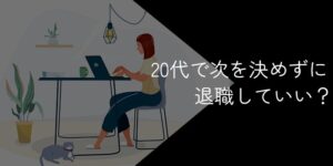 20代で次を決めずに退職してもなんとかなる？辞めるリスクやデメリットを解説