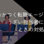 転職エージェントがむかつく!うざい担当者にあたったときの対処法