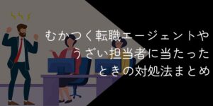 転職エージェントがむかつく！うざい担当者にあたったときの対処法