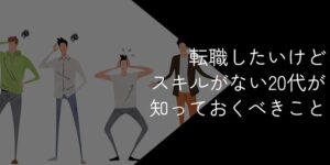 20代で転職したいけどスキルがない!するべきことや成功の秘訣を解説