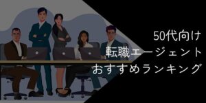 50代向け転職エージェントおすすめランキング18選！2025年10月【年齢で断られる心配も解説】