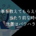 仕事を教えてもらえないのが当たり前・新人放置はパワハラになる?