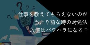 仕事を教えてもらえないのが当たり前・新人放置はパワハラになる?