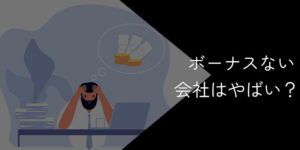 ボーナスない会社はやばい？辞めるべきか迷っている人必見
