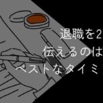 退職を2ヶ月前に伝えるは非常識?ベストなタイミングと違法になるケースを紹介