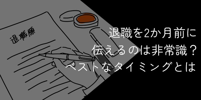 退職を2ヵ月前に伝えるは非常識？ベストなタイミングと違法になるケースを紹介