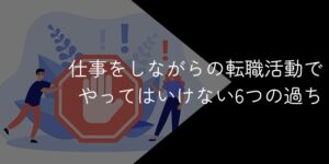 仕事をしながらの転職活動でやってはいけない6つの過ち【在職中の転職活動は非常識？】