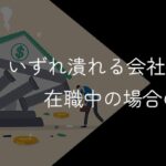 いずれ潰れる会社の特徴!全32個の前兆【赤字は辞めどき?】