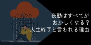 夜勤はすべてがおかしくなる？続けた結果性格が変わる？やめとけと言われる理由