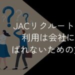 JACリクルートメントの利用はばれる?会社にばれないようにする方法はを解説