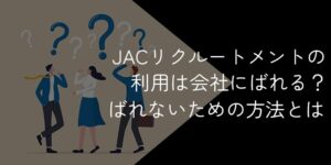 JACリクルートメントの利用はばれる?会社にばれないようにする方法はを解説