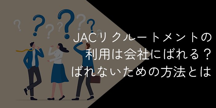 JACリクルートメントの利用は在籍企業にばれる？ばれないようにする方法は？