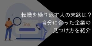 転職を繰り返す人の末路は悲惨?自分に合った企業の見つけ方とは