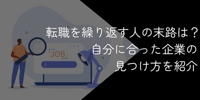 転職を繰り返す人の末路は悲惨？自分に合った企業の見つけ方とは