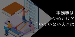 事務職はやめとけと言われる理由！向いていない・後悔する人の特徴も解説