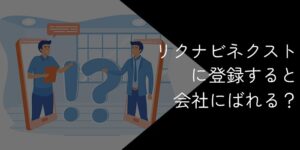 リクナビネクストに登録するとばれる?会社にばれない方法を徹底解説