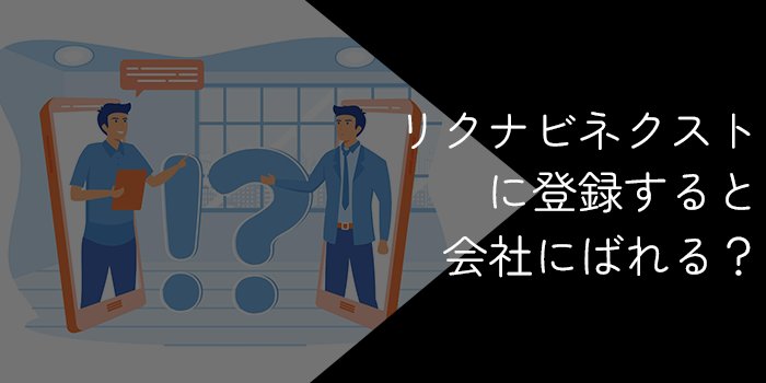 リクナビネクストに登録すると会社にばれる？ばれない方法を徹底解説