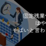 固定残業代の会社はやばい?ホワイト企業の見極め方ややめとけと言われる理由を解説