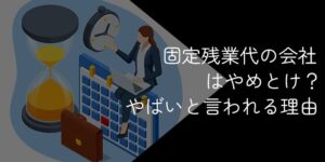 固定残業代の会社はやばい？ホワイト企業の見極め方ややめとけと言われる理由を解説