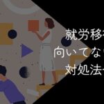 就労移行支援が向いてない人の特徴【合わない時の対処法や代替案はある?】