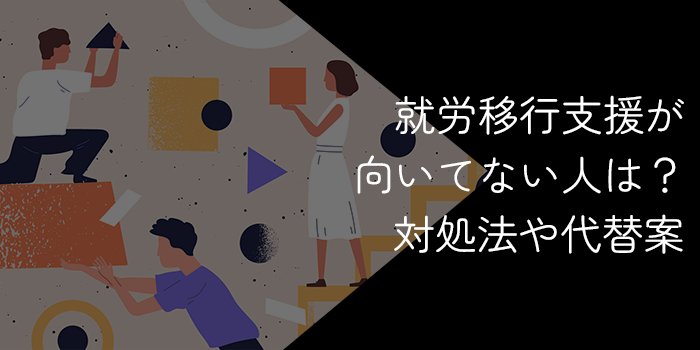 就労移行支援が向いてない人・合わない人の特徴【対処法や代替案はある？】