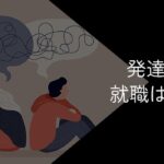 発達障害者の就職は難しい?向いている仕事や成功のコツを紹介