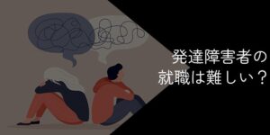 発達障害者の就職は難しい？向いている仕事や成功のコツを紹介