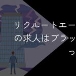 リクルートエージェントはブラックばかりって本当?求人の見極め方を解説