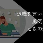 退職を切り出す勇気が出ない・言い出せない時の対処法