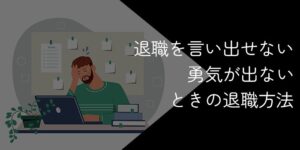 退職を切り出す勇気が出ない・言い出せない時の対処法