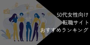 50代女性向け転職サイトおすすめ比較ランキング！2025年11月最新