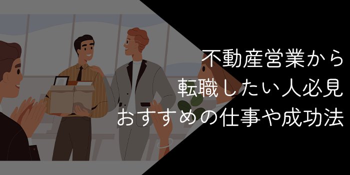 不動産営業から転職したい人必見！おすすめの業種や成功法を解説