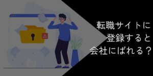転職サイトに登録すると会社にばれる？ばれない使い方を徹底解説