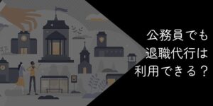 公務員でも退職代行は利用できる?厳しいと言われる理由やリスクを徹底解説