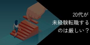 20代で未経験転職は厳しい?成功のコツおすすめの職種を紹介