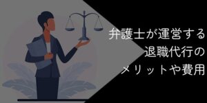 弁護士運営の退職代行に依頼するメリット9選【費用や選び方を解説】
