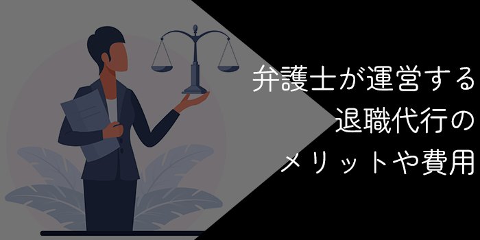 弁護士運営の退職代行サービスに依頼するメリット9選【費用や選び方を解説】