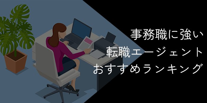 事務職におすすめの転職エージェント・サイト18社比較！選び方や成功のコツも解説