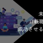 未経験からIT転職は可能!成功させるポイントを徹底解説