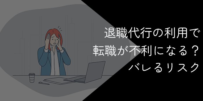 退職代行の利用で転職が不利になる？バレるリスクや回避方法を解説