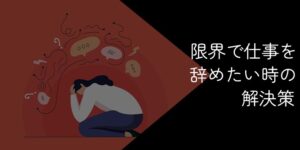限界で仕事を辞めたい時は退職するべき？働き続ける危険性と末路とは