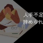 人手不足で仕事を辞められない人必見!最善策や対処法を徹底解説