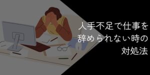 人手不足で仕事を辞められない人必見!最善策や対処法を徹底解説