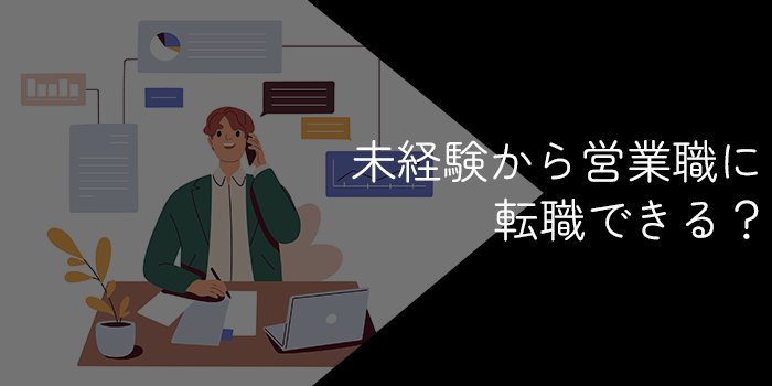 未経験から営業職に転職することは可能？必要なスキルや志望動機の書き方を解説