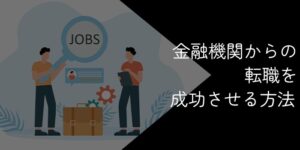 金融機関からの転職を成功させる方法とおすすめの業界・職種