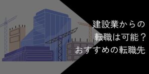 建設業からの転職は可能？おすすめの転職先や成功のコツを解説