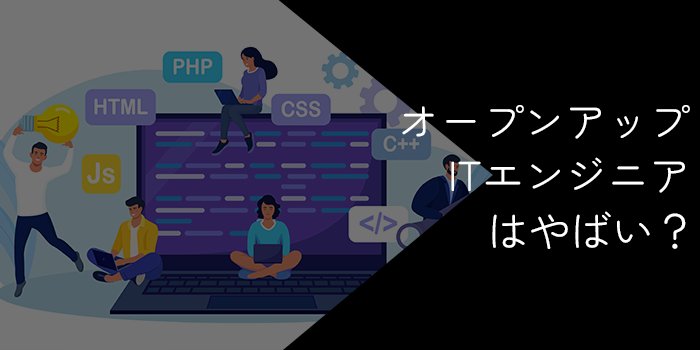 オープンアップITエンジニアはやばい?評判・口コミや離職率を徹底調査