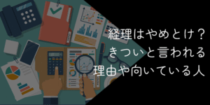 経理はやめとけ?きついと言われる理由や向いている人を解説