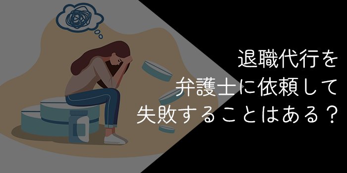 退職代行を弁護士に依頼して失敗することはある?失敗事例や注意点を解説
