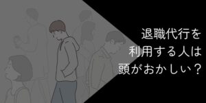 退職代行を利用する人は頭がおかしい？言われる理由や利用するべき人を解説